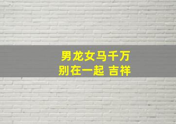 男龙女马千万别在一起 吉祥